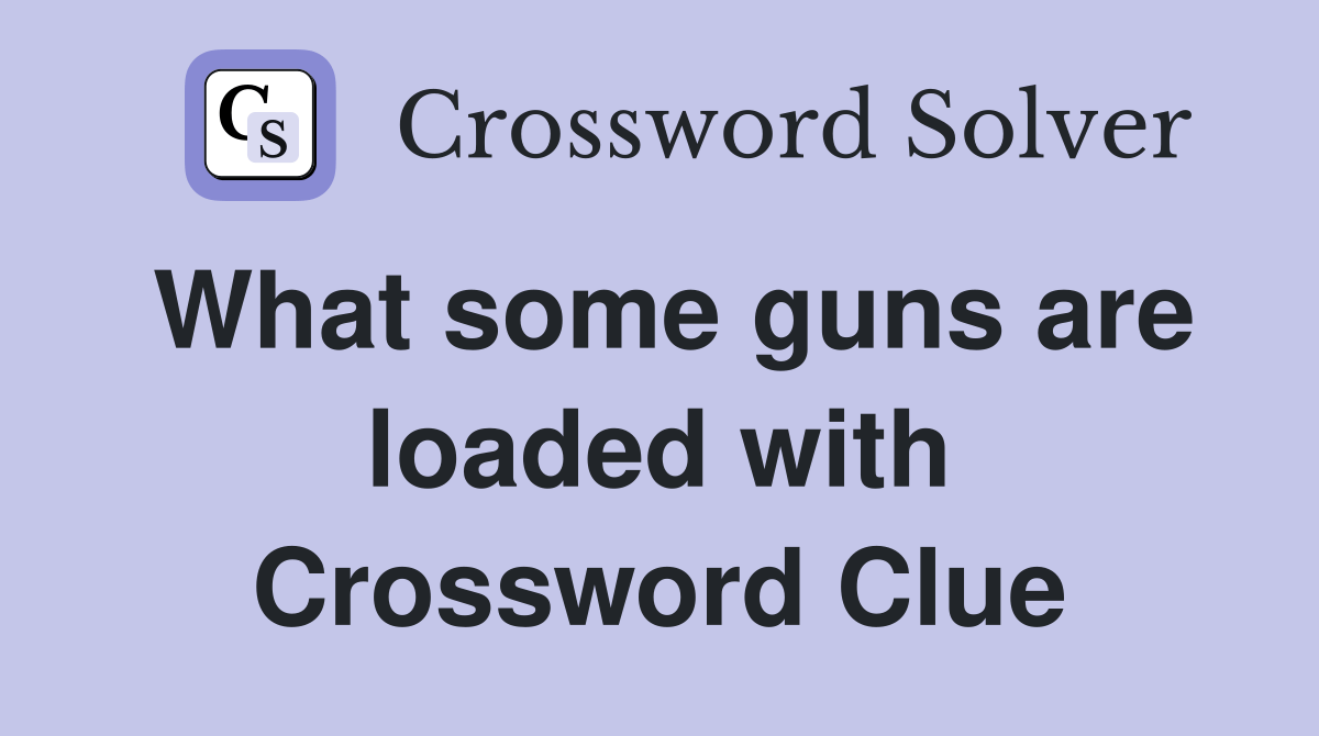 What some guns are loaded with Crossword Clue Answers Crossword Solver